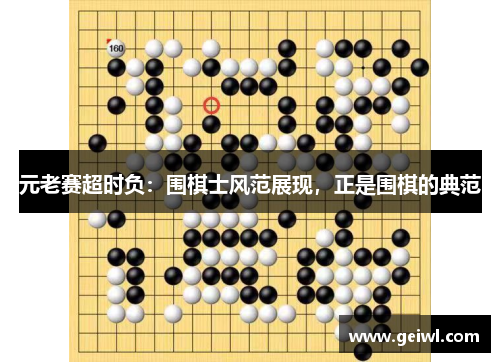 元老赛超时负：围棋士风范展现，正是围棋的典范